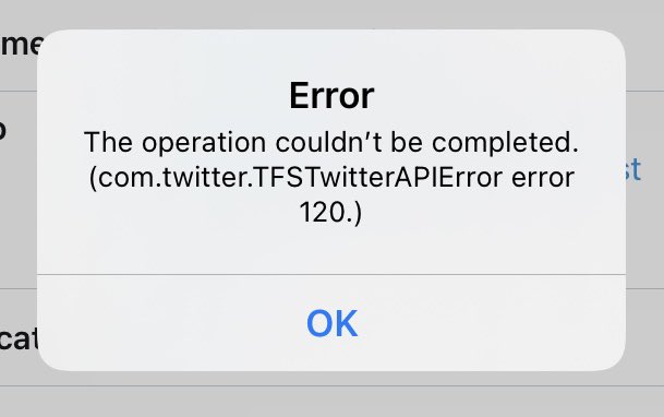 Error message on twitter iOS app: The operation couldn't be completed. (com.twitter.TFSTwitterAPIError error 120.)